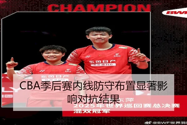 CBA季后赛内线防守布置显著影响对抗结果 | GHGroup